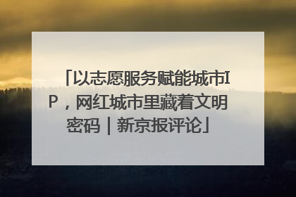 以志愿服务赋能城市IP，网红城市里藏着文明密码｜新京报评论