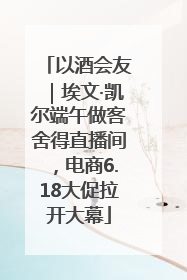 以酒会友｜埃文·凯尔端午做客舍得直播间，电商6.18大促拉开大幕