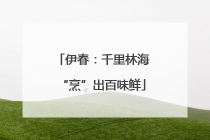 伊春：千里林海“烹”出百味鲜