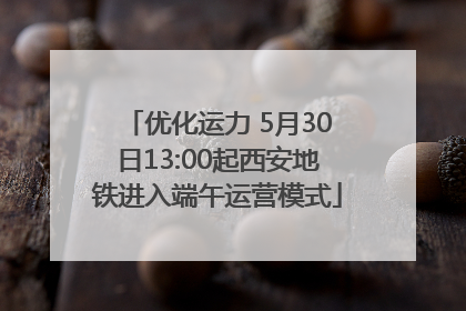 优化运力 5月30日13:00起西安地铁进入端午运营模式