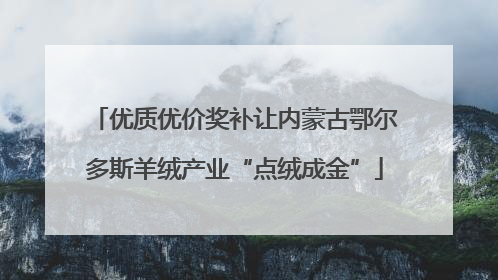 优质优价奖补让内蒙古鄂尔多斯羊绒产业“点绒成金”