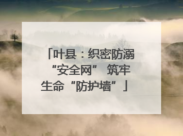 叶县：织密防溺“安全网” 筑牢生命“防护墙”