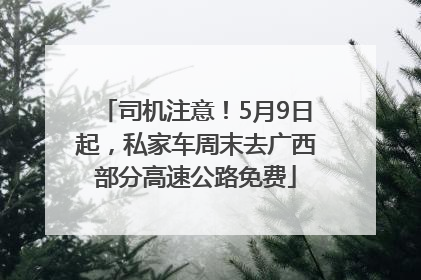 司机注意！5月9日起，私家车周末去广西部分高速公路免费