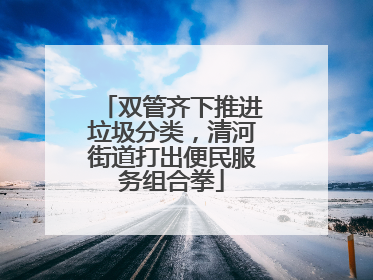 双管齐下推进垃圾分类，清河街道打出便民服务组合拳