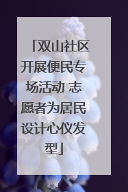 双山社区开展便民专场活动 志愿者为居民设计心仪发型