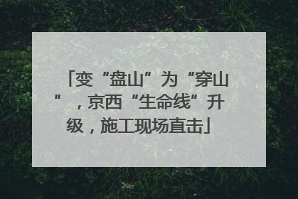 变“盘山”为“穿山”，京西“生命线”升级，施工现场直击