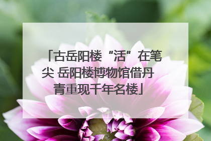 古岳阳楼“活”在笔尖 岳阳楼博物馆借丹青重现千年名楼