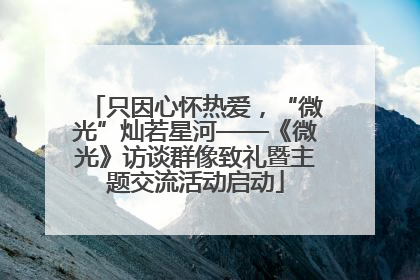 只因心怀热爱，“微光”灿若星河——《微光》访谈群像致礼暨主题交流活动启动