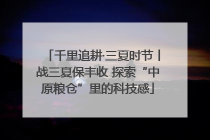 千里追耕·三夏时节丨战三夏保丰收 探索“中原粮仓”里的科技感