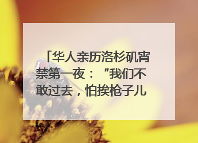 华人亲历洛杉矶宵禁第一夜：“我们不敢过去，怕挨枪子儿”｜封面头条