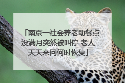 南京一社会养老助餐点没满月突然被叫停 老人天天来问何时恢复