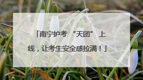 南宁护考 “天团” 上线，让考生安全感拉满！