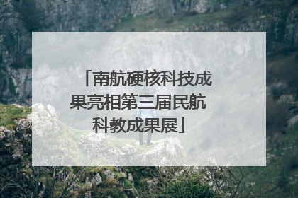 南航硬核科技成果亮相第三届民航科教成果展