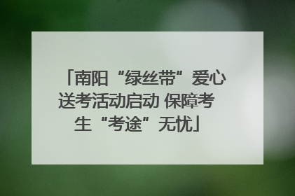 南阳“绿丝带”爱心送考活动启动 保障考生“考途”无忧