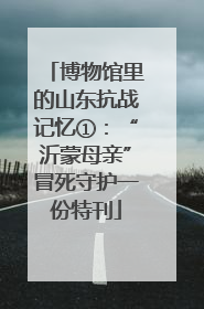 博物馆里的山东抗战记忆①：“沂蒙母亲”冒死守护一份特刊