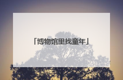 博物馆里找童年