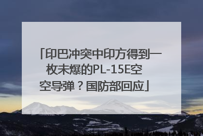 印巴冲突中印方得到一枚未爆的PL-15E空空导弹？国防部回应