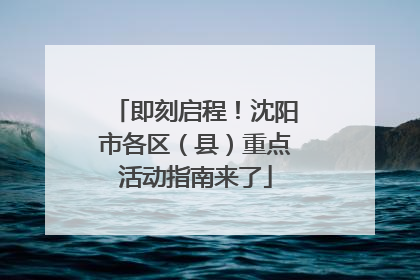 即刻启程！沈阳市各区（县）重点活动指南来了