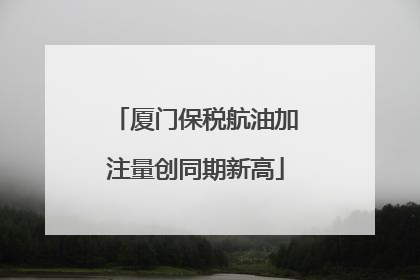 厦门保税航油加注量创同期新高