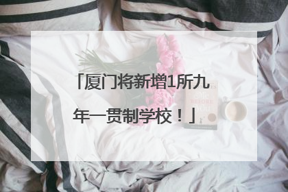 厦门将新增1所九年一贯制学校！