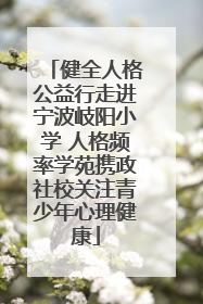 健全人格公益行走进宁波岐阳小学 人格频率学苑携政社校关注青少年心理健康