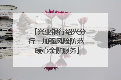 兴业银行绍兴分行：加强风险防范 暖心金融服务
