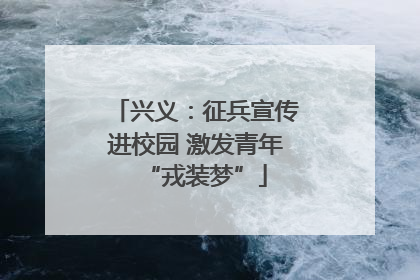 兴义：征兵宣传进校园 激发青年“戎装梦”