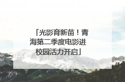 光影育新苗！青海第二季度电影进校园活力开启