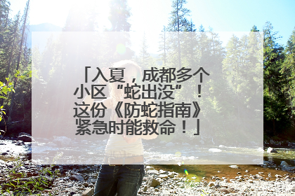 入夏，成都多个小区“蛇出没”！这份《防蛇指南》紧急时能救命！