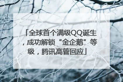 全球首个满级QQ诞生，成功解锁“金企鹅”等级，腾讯高管回应