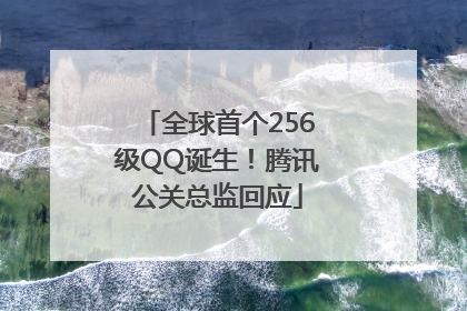 全球首个256级QQ诞生！腾讯公关总监回应