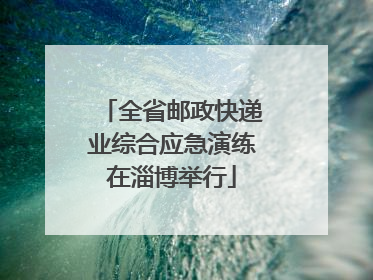 全省邮政快递业综合应急演练在淄博举行