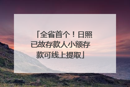 全省首个！日照已故存款人小额存款可线上提取