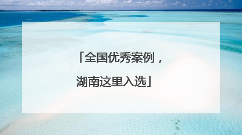 全国优秀案例，湖南这里入选