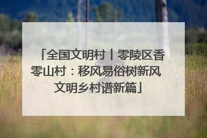 全国文明村丨零陵区香零山村：移风易俗树新风 文明乡村谱新篇