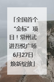 全国首个“金标”项目！常州武进吾悦广场6月27日焕新绽放