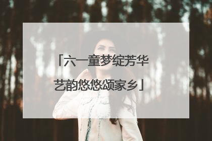 六一童梦绽芳华 艺韵悠悠颂家乡