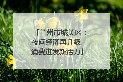 兰州市城关区：夜间经济再升级 消费迸发新活力