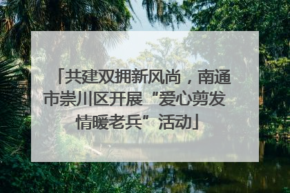 共建双拥新风尚，南通市崇川区开展“爱心剪发 情暖老兵”活动