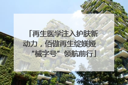 再生医学注入护肤新动力，佰傲再生绽媄娅“械字号”领航前行