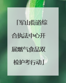 军山街道综合执法中心开展燃气食品双检护考行动