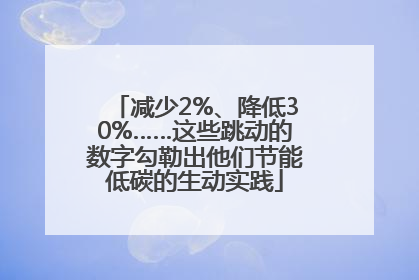减少2%、降低30%……这些跳动的数字勾勒出他们节能低碳的生动实践