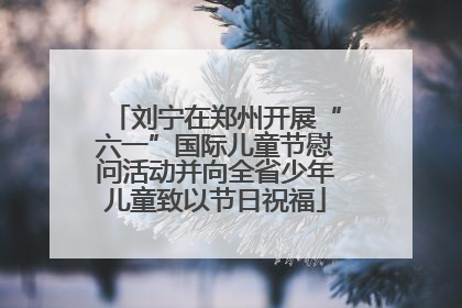 刘宁在郑州开展“六一”国际儿童节慰问活动并向全省少年儿童致以节日祝福