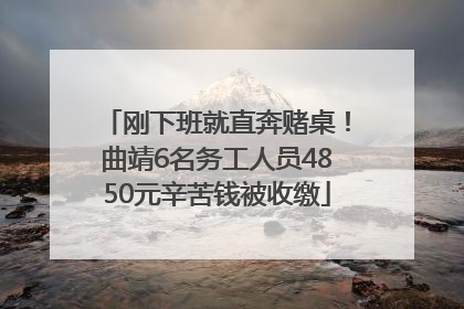 刚下班就直奔赌桌！曲靖6名务工人员4850元辛苦钱被收缴
