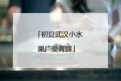 初夏武汉小水果广受青睐