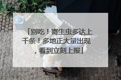 别吃！寄生虫多达上千条！多地正大量出现，看到立刻上报