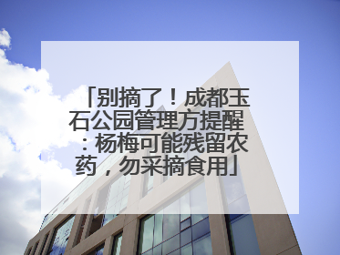 别摘了！成都玉石公园管理方提醒：杨梅可能残留农药，勿采摘食用