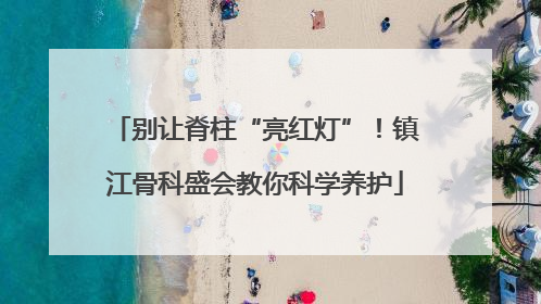 别让脊柱“亮红灯”！镇江骨科盛会教你科学养护