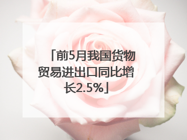 前5月我国货物贸易进出口同比增长2.5%
