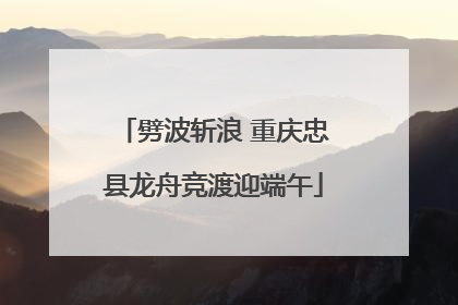 劈波斩浪 重庆忠县龙舟竞渡迎端午